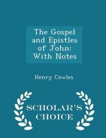 The Gospel and Epistles of John: With Notes - Scholar's Choice Edition