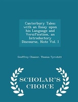 Canterbury Tales; with an Essay upon his Language and Versification, an Introductory Discourse, Note Vol. I - Scholar's Choice Edi