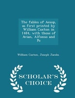 The fables of Aesop, as first printed by William Caxton in 1484, with those of Avian, Alfonso and Po - Scholar's Choice Edition