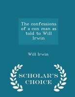 The confessions of a con man as told to Will Irwin - Scholar's Choice Edition
