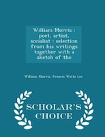 William Morris: poet, artist, socialist : selection from his writings together with a sketch of the - Scholar's Cho