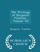 The Writings of Benjamin Franklin, Volume VII - Scholar's Choice Edition