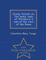 Grisly Grisell; or, The laidly Lady of Whitburn; a tale of the wars of the Roses - War College Series