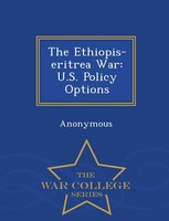 The Ethiopis-eritrea War: U.S. Policy Options - War College Series