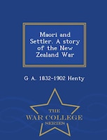 Maori and Settler. A story of the New Zealand War  - War College Series