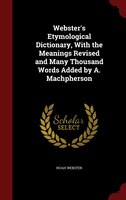 Webster's Etymological Dictionary, With the Meanings Revised and Many Thousand Words Added by A. Machpherson