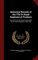 Historical Records of the 7Th Or Royal Regiment of Fusiliers: Now Known As the Royal Fusiliers (The City of London Regiment), 1685