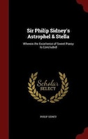 Sir Philip Sidney's Astrophel & Stella: Wherein the Excellence of Sweet Poesy Is Concluded