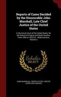 Reports of Cases Decided by the Honourable John Marshall, Late Chief Justice of the United States: In the Circuit Court of the Uni