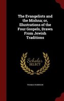 The Evangelists and the Mishna; or, Illustrations of the Four Gospels, Drawn From Jewish Traditions