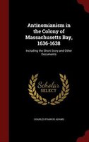 Antinomianism in the Colony of Massachusetts Bay, 1636-1638: Including the Short Story and Other Documents