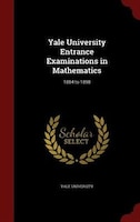 Yale University Entrance Examinations in Mathematics: 1884 to 1898