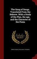 The Song of Songs. Translated From the Hebrew. With a Study of the Plan, the age, and the Character of the Poem
