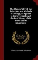 The Student's Lyell; the Principles and Methods of Geology, as Applied to the Investigation of the Past History of the Earth and i