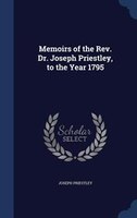 Memoirs of the Rev. Dr. Joseph Priestley, to the Year 1795