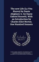 The new Life (La Vita Nuova) by Dante Alighieri; tr. by Dante Gabriel Rossetti, With an Introduction by Charles Eliot Norton. One