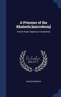 A Prisoner of the Khaleefa [microform]: Twelve Years' Captivity at Omdurman