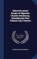 Selected Lyrical Poems of Algernon Charles Swinburne, Including his First Volume Laus Veneris