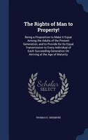 The Rights of Man to Property!: Being a Proposition to Make It Equal Among the Adults of the Present Generation, and to Provide fo