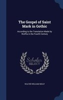 The Gospel of Saint Mark in Gothic: According to the Translation Made by Wulfila in the Fourth Century