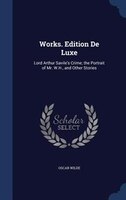 Works. Edition De Luxe: Lord Arthur Savile's Crime; the Portrait of Mr. W.H., and Other Stories