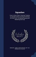 Squashes: How to Grow Them. Practical Treatise on Squash Culture, Giving Full Details of Every Point, Includi