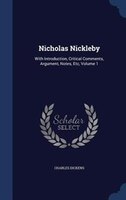 Nicholas Nickleby: With Introduction, Critical Comments, Argument, Notes, Etc, Volume 1