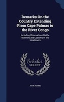 Remarks On the Country Extending From Cape Palmas to the River Congo: Including Observations On the Manners and Customs of the Inh