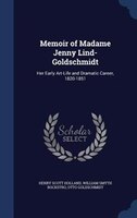 Memoir of Madame Jenny Lind-Goldschmidt: Her Early Art-Life and Dramatic Career, 1820-1851
