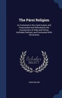 The Pársí Religion: As Contained in the Zand-Avastá, and Propounded and Defended by the Zoroastrians of India and Persi