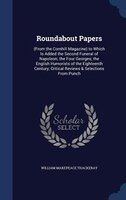 Roundabout Papers: (From the Cornhill Magazine) to Which Is Added the Second Funeral of Napoleon; the Four Georges; th