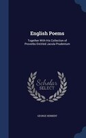 English Poems: Together With His Collection of Proverbs Entitled Jacula Prudentum