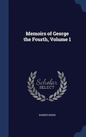 Memoirs of George the Fourth, Volume 1