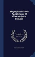 Biographical Sketch And Writings Of Elder Benjamin Franklin