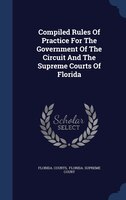 Compiled Rules Of Practice For The Government Of The Circuit And The Supreme Courts Of Florida