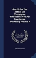 Geschichte Des Abfalls Der Vereinigten Niederlande Von Der Spanischen Regierung, Volume 3