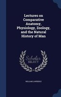 Lectures on Comparative Anatomy, Physiology, Zoology, and the Natural History of Man