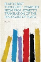 Plato's Best Thoughts: Compiled From Prof. Jowett's Translation Of The Dialogues Of Plato