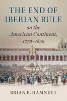 The End Of Iberian Rule On The American Continent, 1770-1830
