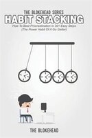 Habit Stacking: How To Beat Procrastination In 30+ Easy Steps (The Power Habit Of A Go Getter)
