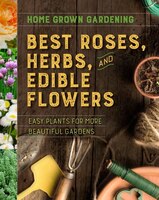 Best Roses, Herbs, and Edible Flowers (Home Grown Gardening)