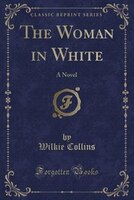 The Woman in White: A Novel (Classic Reprint)