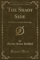 The Shady Side: Or Life in a Country Parsonage (Classic Reprint) The Shady Side: Or Life in a Country Parsonage (Classic Reprint)