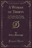 A Woman of Thirty: La Femme De Trente Ans; And a Start in Life (Classic Reprint) A Woman of Thirty: La Femme De Trente Ans; And a Start in Life (Classic Reprint)