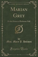 Marian Grey: Or the Heiress of Redstone Hall (Classic Reprint) Marian Grey: Or the Heiress of Redstone Hall (Classic Reprint)