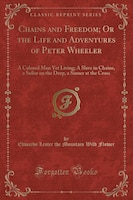 Chains and Freedom; Or the Life and Adventures of Peter Wheeler: A Colored Man Yet Living; A Slave in Chains, a Sailor on the Deep Chains and Freedom; Or the Life and Adventures of Peter Wheeler: A Colored Man Yet Living; A Slave in Chains, a Sailor on the Deep