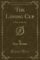 The Loving Cup: A Play in One Act (Classic Reprint)