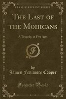 The Last of the Mohicans: A Tragedy, in Five Acts (Classic Reprint)