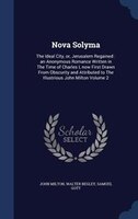 Nova Solyma: The Ideal City, or, Jerusalem Regained : an Anonymous Romance Written in The Time of Charles I, now