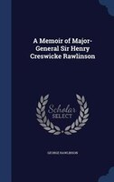 A Memoir of Major-General Sir Henry Creswicke Rawlinson